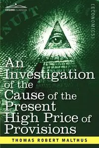 An Investigation of the Cause of the Present High Price of Provisions - Thomas Robert Malthus