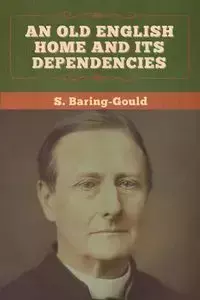 An Old English Home and Its Dependencies - Baring-Gould S.