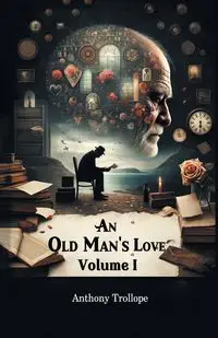 An Old Man's Love Volume I - Anthony Trollope