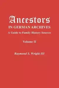 Ancestors in German Archives. Volume II - Raymond S. Wright III