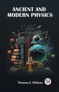 Ancient And Modern Physics - E. Thomas Willson