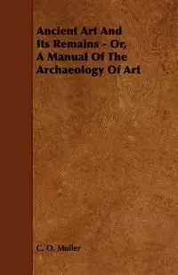 Ancient Art And Its Remains - Or, A Manual Of The Archaeology Of Art - Muller C. O.