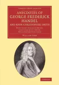 Anecdotes of George Frederick Handel, and John Christopher Smith - William Coxe