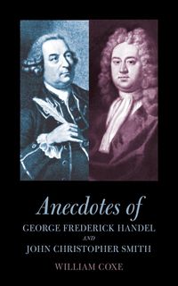 Anecdotes of George Frederick Handel and John Christopher Smith - William Coxe