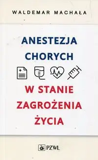 Anestezja chorych w stanie zagrożenia życia - Waldemar Machała