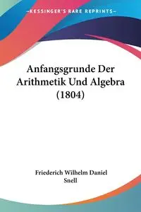 Anfangsgrunde Der Arithmetik Und Algebra (1804) - Wilhelm Daniel Snell Friederich