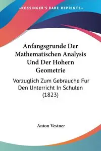 Anfangsgrunde Der Mathematischen Analysis Und Der Hohern Geometrie - Anton Vestner