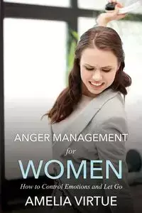 Anger Management for Women (How to Control Emotions and Let Go) - Amelia Virtue