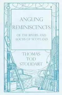 Angling Reminiscences - Of the Rivers and Lochs of Scotland - Thomas Tod Stoddart