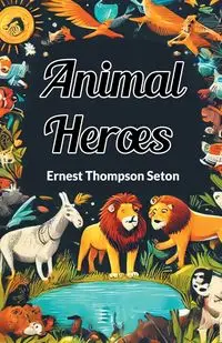 Animal Heroes - Ernest Seton Thompson