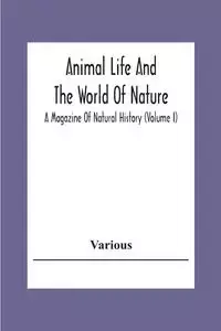 Animal Life And The World Of Nature; A Magazine Of Natural History (Volume I) - Various