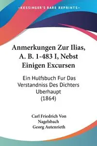 Anmerkungen Zur Ilias, A. B. 1-483 I, Nebst Einigen Excursen - Carl Von Nagelsbach Friedrich