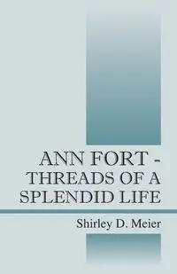 Ann Fort - Threads of a Splendid Life - Shirley D. Meier