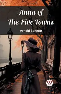 Anna of the Five Towns - Bennett Arnold