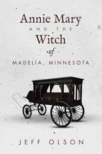 Annie Mary and the Witch of Madelia, Minnesota - Jeff Olson