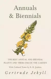 Annuals & Biennials - The Best Annual and Biennial Plants and Their Uses in the Garden - With Cultural Notes by E. H. Jenkins - Gertrude Jekyll