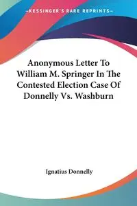 Anonymous Letter To William M. Springer In The Contested Election Case Of Donnelly Vs. Washburn - Donnelly Ignatius