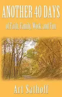 Another 40 Days - of Faith, Family, Work, and Fun - Art Sathoff