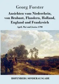 Ansichten vom Niederrhein, von Brabant, Flandern, Holland, England und Frankreich - Forster Georg