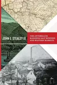 Antebellum Kanawha Salt Business and Western Markets - John Stealey E