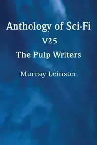 Anthology of Sci-Fi V25, the Pulp Writers - Murray Leinster - Murray Leinster