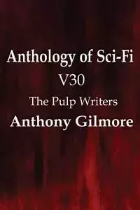 Anthology of Sci-Fi V30, the Pulp Writers - Anthony Gilmore - Anthony Gilmore