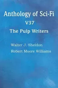 Anthology of Sci-Fi V37, the Pulp Writers - Sheldon Walter J.