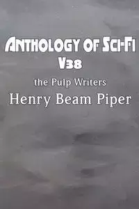 Anthology of Sci-Fi V38, the Pulp Writers - Henry Beam Piper - Piper Henry Beam