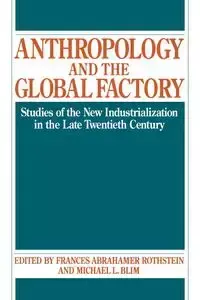 Anthropology and the Global Factory - Frances A. Rothstein