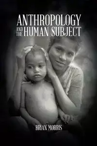 Anthropology and the Human Subject - Morris Brian