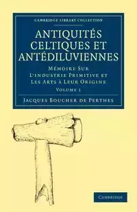 Antiquites Celtiques Et Antediluviennes - Volume 1 - Jacques Boucher De Perthes