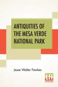 Antiquities Of The Mesa Verde National Park - Jesse Walter Fewkes