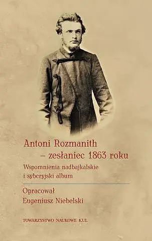 Antoni Rozmanith - zesłaniec 1863 roku. Wspomnienia nadbajkalskie i syberyjski album - Opracowanie zbiorowe