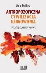 Antropozoficzna cywilizacja uzdrowienia - Maja Dobiasz