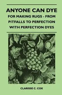 Anyone Can Dye - For Making Rugs - From Pitfalls to Perfection with Perfection Dyes - Cox Clarisse C.