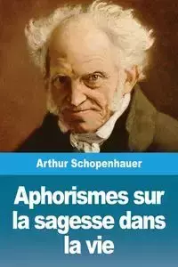 Aphorismes sur la sagesse dans la vie - Arthur Schopenhauer