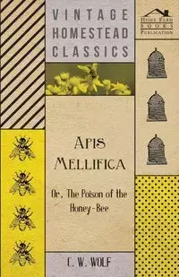 Apis Mellifica - Or, The Poison Of The Honey-Bee - Wolf C. W.