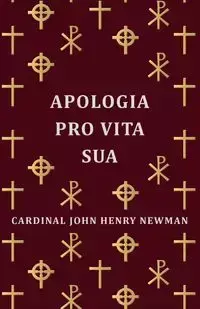 Apologia Pro Vita Sua - John Henry Newman Cardinal