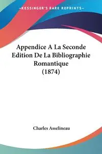 Appendice A La Seconde Edition De La Bibliographie Romantique (1874) - Charles Asselineau