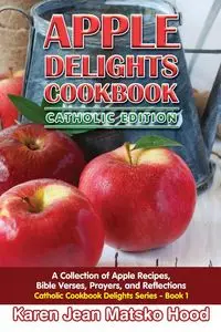 Apple Delights Cookbook, Catholic Edition - Karen Jean Hood Matsko