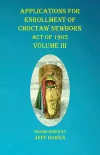 Applications For Enrollment of Choctaw  Newborn Act of 1905    Volume III - Bowen Jeff