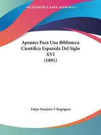 Apuntes Para Una Biblioteca Cientifica Espanola Del Siglo XVI (1891) - Felipe Rogriguez Picatoste Y