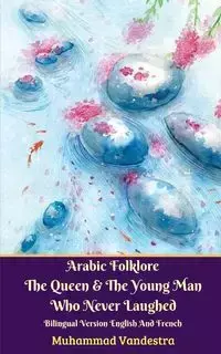 Arabic Folklore The Queen And The Young Man Who Never Laughed Bilingual Version English And French - Vandestra Muhammad