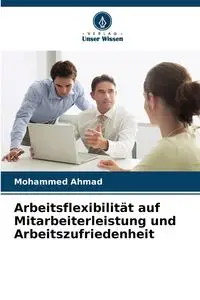 Arbeitsflexibilität auf Mitarbeiterleistung und Arbeitszufriedenheit - Ahmad Mohammed