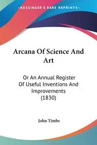 Arcana Of Science And Art - John Timbs