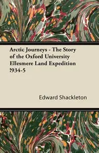 Arctic Journeys - The Story of the Oxford University Ellesmere Land Expedition !934-5 - Edward Shackleton