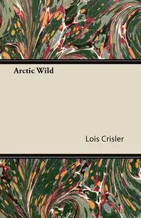 Arctic Wild - Lois Crisler
