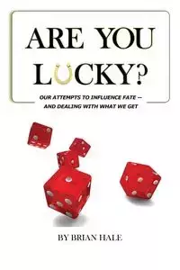 Are You Lucky? Our Attempts To Influence Our Fate -- And Dealing With What We Get - Brian Hale