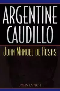 Argentine Caudillo - John Lynch