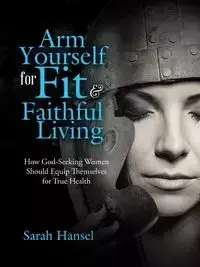 Arm Yourself for Fit & Faithful Living - Sarah Hansel